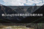糖心vlog在线观看的背后隐藏的真相