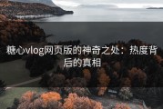 糖心vlog网页版的神奇之处：热度背后的真相