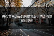 糖心官网vlog的热度背后：巧合与隐藏的逻辑