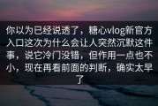 你以为已经说透了，糖心vlog新官方入口这次为什么会让人突然沉默这件事，说它冷门没错，但作用一点也不小，现在再看前面的判断，确实太早了
