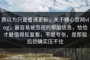 原以为只是普通更新，关于糖心官网vlog，最容易被忽视的那层信息，恰恰才最值得反复看，不是夸张，是那股后劲确实压不住