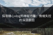 探寻糖心vlog的神秘力量：情绪失控的深层原因