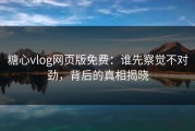 糖心vlog网页版免费：谁先察觉不对劲，背后的真相揭晓