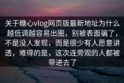 关于糖心vlog网页版最新地址为什么越低调越容易出圈，别被表面骗了，不是没人发现，而是很少有人愿意讲透，难得的是，这次连旁观的人都被带进去了