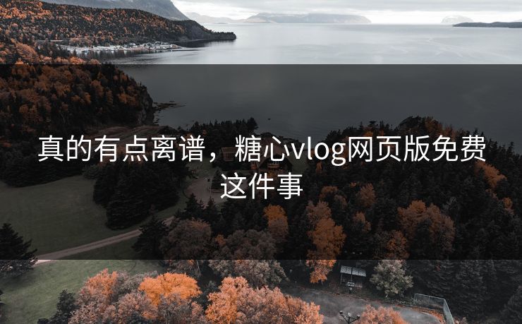 真的有点离谱,糖心vlog网页版免费这件事 真的有点离谱,糖心vlog网页版免费这件事