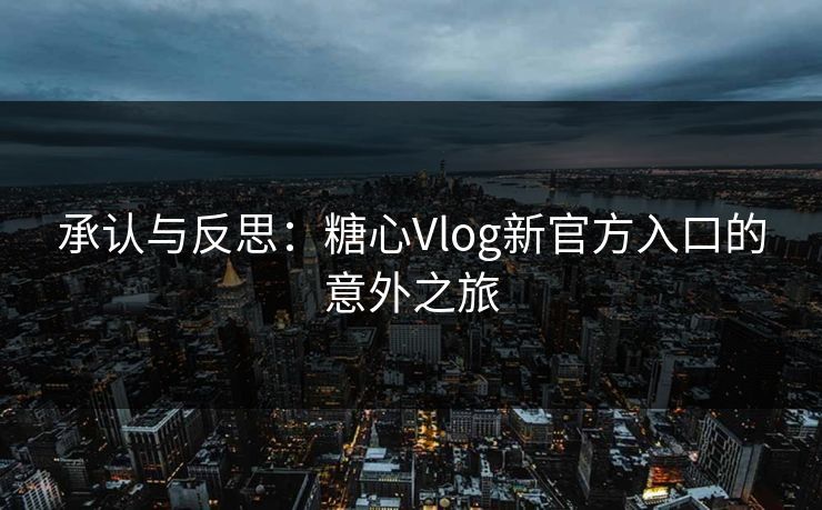 承认与反思：糖心Vlog新官方入口的意外之旅