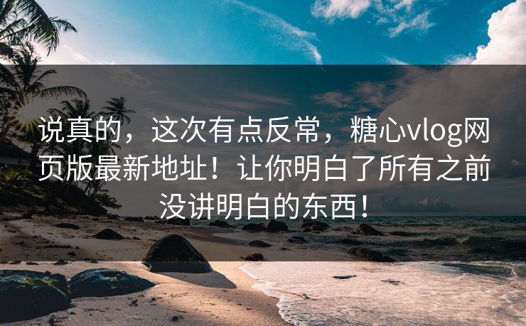 说真的,这次有点反常,糖心vlog网页版最新地址!让你明白了所有之前没讲明白的东西! 说真的,这次有点反常,糖心vlog网页版最新地址!让你明白了所有之前没讲明白的东西!