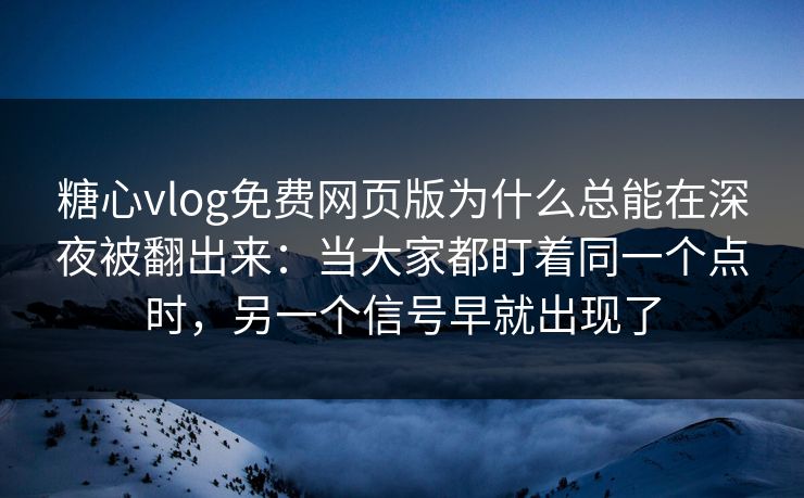 糖心vlog免费网页版为什么总能在深夜被翻出来：当大家都盯着同一个点时，另一个信号早就出现了