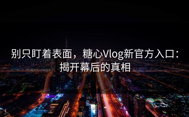 别只盯着表面，糖心Vlog新官方入口：揭开幕后的真相