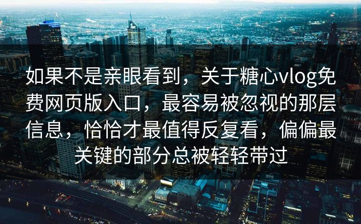如果不是亲眼看到，关于糖心vlog免费网页版入口，最容易被忽视的那层信息，恰恰才最值得反复看，偏偏最关键的部分总被轻轻带过