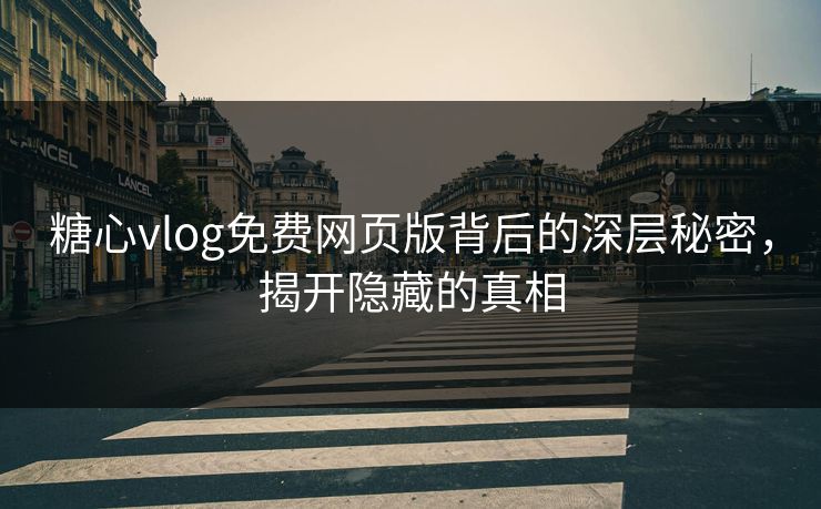 糖心vlog免费网页版背后的深层秘密，揭开隐藏的真相