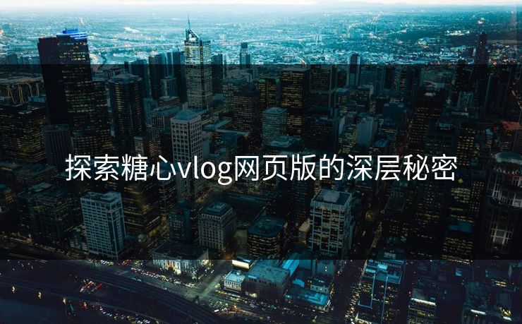 探索糖心vlog网页版的深层秘密