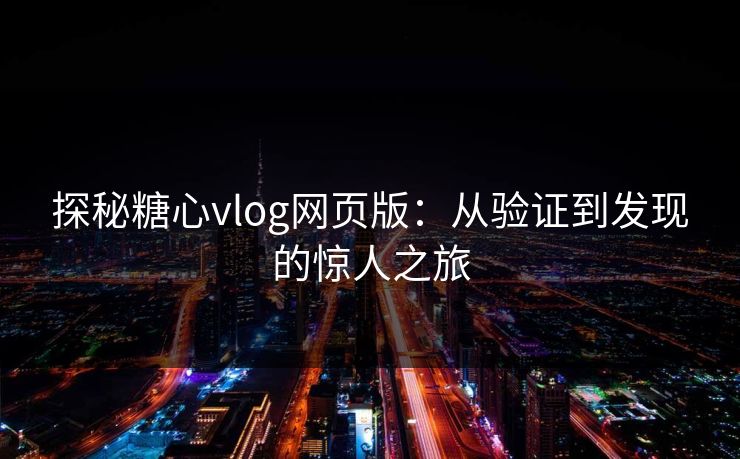 探秘糖心vlog网页版：从验证到发现的惊人之旅