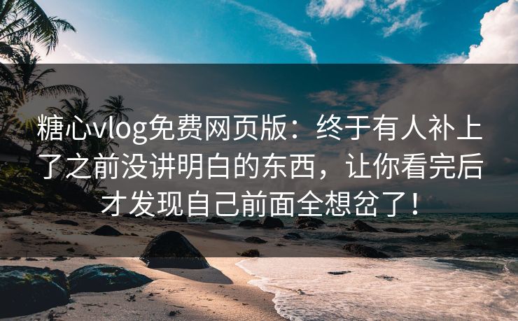 糖心vlog免费网页版:终于有人补上了之前没讲明白的东西,让你看完后才发现自己前面全想岔了! 糖心vlog免费网页版:终于有人补上了之前没讲明白的东西,让你看完后才发现自己前面全想岔了!