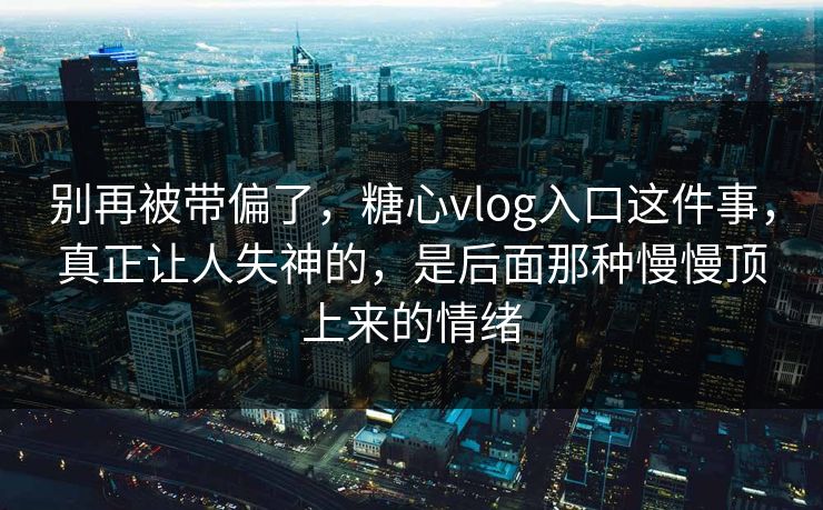别再被带偏了,糖心vlog入口这件事,真正让人失神的,是后面那种慢慢顶上来的情绪 别再被带偏了,糖心vlog入口这件事,真正让人失神的,是后面那种慢慢顶上来的情绪