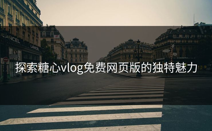 探索糖心vlog免费网页版的独特魅力