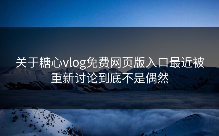 关于糖心vlog免费网页版入口最近被重新讨论到底不是偶然