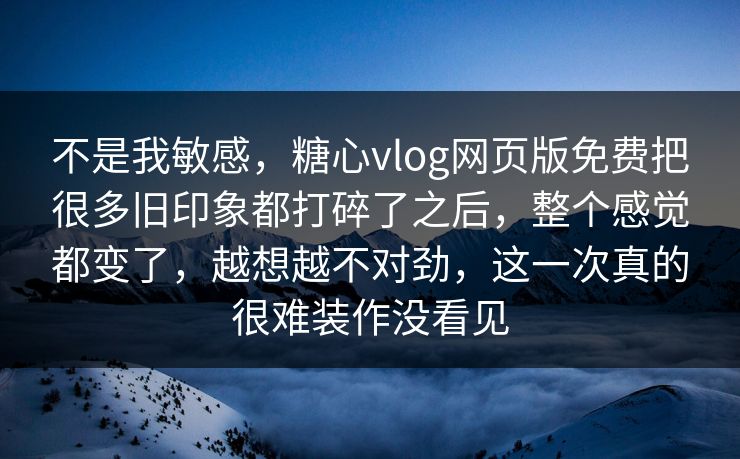 不是我敏感,糖心vlog网页版免费把很多旧印象都打碎了之后,整个感觉都变了,越想越不对劲,这一次真的很难装作没看见 不是我敏感,糖心vlog网页版免费把很多旧印象都打碎了之后,整个感觉都变了,越想越不对劲,这一次真的很难装作没看见