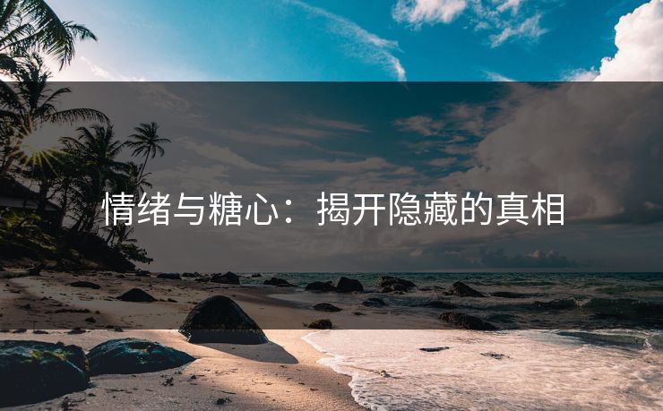 情绪与糖心：揭开隐藏的真相
