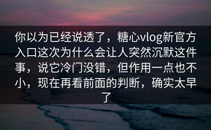 你以为已经说透了，糖心vlog新官方入口这次为什么会让人突然沉默这件事，说它冷门没错，但作用一点也不小，现在再看前面的判断，确实太早了