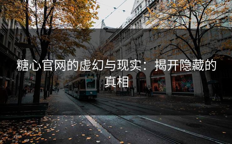 糖心官网的虚幻与现实：揭开隐藏的真相