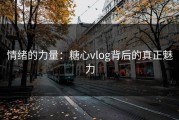 情绪的力量：糖心vlog背后的真正魅力
