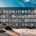 为什么现在还有人盯着很多人看到一半就误会了，糖心vlog免费网页版入口这回被不少人盯上，越往后越能明白，为什么有人突然沉默了