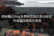 揭秘糖心Vlog免费网页版的轰动秘密：热度越压越高的真相
