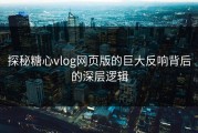 探秘糖心vlog网页版的巨大反响背后的深层逻辑