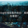 糖心vlog在线观看的背后：真相究竟在哪里？