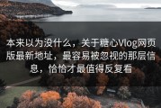 本来以为没什么，关于糖心Vlog网页版最新地址，最容易被忽视的那层信息，恰恰才最值得反复看
