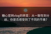 糖心官网vlog的转变：从一致性到分歧，你是否感受到了不同的节奏？