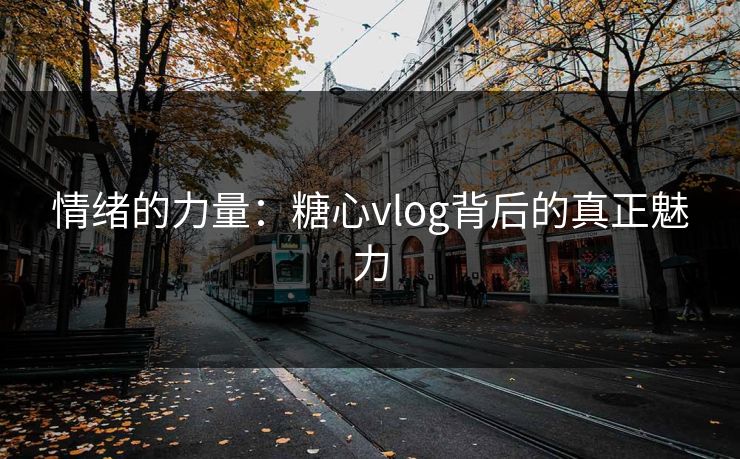 情绪的力量：糖心vlog背后的真正魅力