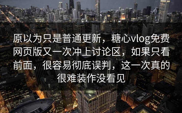 原以为只是普通更新，糖心vlog免费网页版又一次冲上讨论区，如果只看前面，很容易彻底误判，这一次真的很难装作没看见