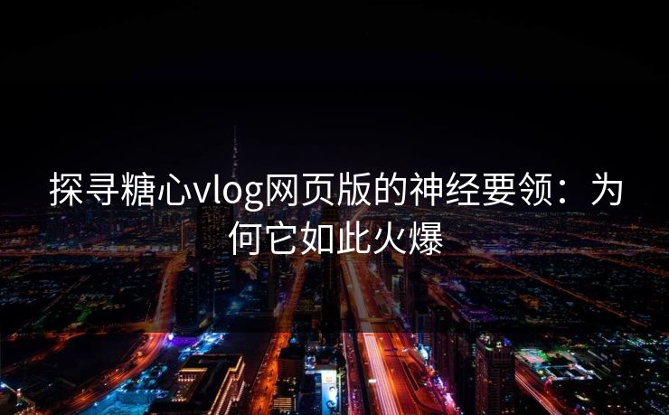 探寻糖心vlog网页版的神经要领:为何它如此火爆 探寻糖心vlog网页版的神经要领:为何它如此火爆
