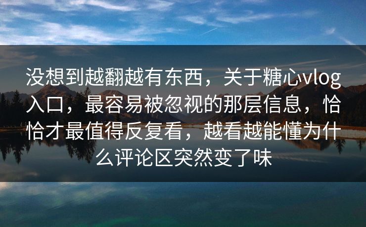 没想到越翻越有东西,关于糖心vlog入口,最容易被忽视的那层信息,恰恰才最值得反复看,越看越能懂为什么评论区突然变了味 没想到越翻越有东西,关于糖心vlog入口,最容易被忽视的那层信息,恰恰才最值得反复看,越看越能懂为什么评论区突然变了味