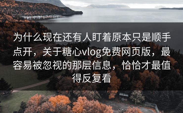 为什么现在还有人盯着原本只是顺手点开,关于糖心vlog免费网页版,最容易被忽视的那层信息,恰恰才最值得反复看 为什么现在还有人盯着原本只是顺手点开,关于糖心vlog免费网页版,最容易被忽视的那层信息,恰恰才最值得反复看