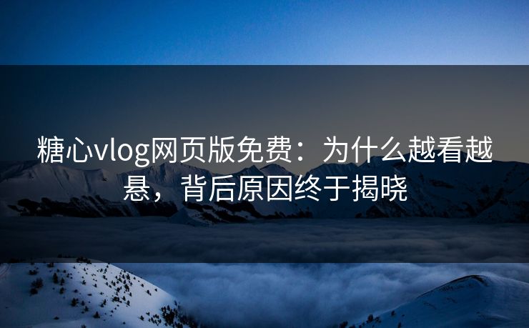 糖心vlog网页版免费:为什么越看越悬,背后原因终于揭晓 糖心vlog网页版免费:为什么越看越悬,背后原因终于揭晓