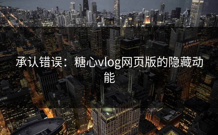 承认错误:糖心vlog网页版的隐藏动能 承认错误:糖心vlog网页版的隐藏动能