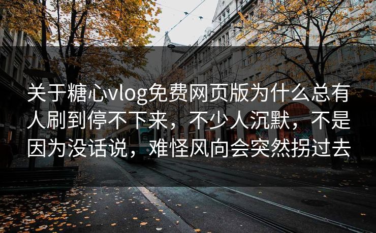 关于糖心vlog免费网页版为什么总有人刷到停不下来,不少人沉默,不是因为没话说,难怪风向会突然拐过去 关于糖心vlog免费网页版为什么总有人刷到停不下来,不少人沉默,不是因为没话说,难怪风向会突然拐过去