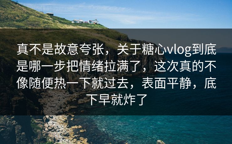 真不是故意夸张,关于糖心vlog到底是哪一步把情绪拉满了,这次真的不像随便热一下就过去,表面平静,底下早就炸了 真不是故意夸张,关于糖心vlog到底是哪一步把情绪拉满了,这次真的不像随便热一下就过去,表面平静,底下早就炸了