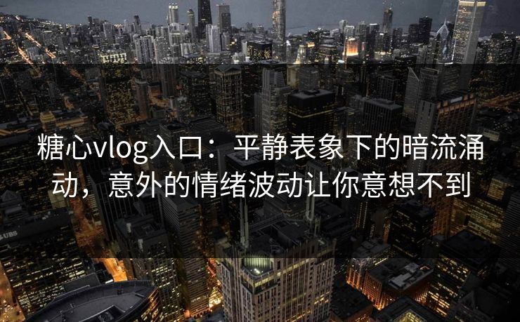 糖心vlog入口:平静表象下的暗流涌动,意外的情绪波动让你意想不到 糖心vlog入口:平静表象下的暗流涌动,意外的情绪波动让你意想不到