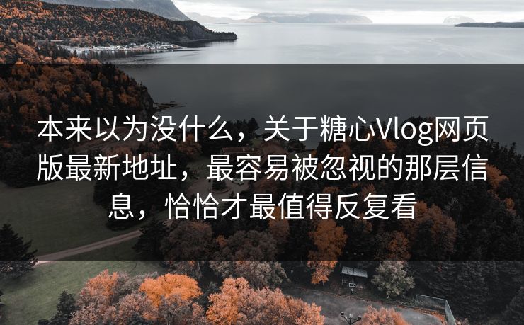 本来以为没什么,关于糖心Vlog网页版最新地址,最容易被忽视的那层信息,恰恰才最值得反复看 本来以为没什么,关于糖心Vlog网页版最新地址,最容易被忽视的那层信息,恰恰才最值得反复看
