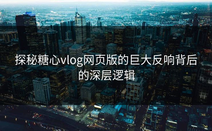 探秘糖心vlog网页版的巨大反响背后的深层逻辑