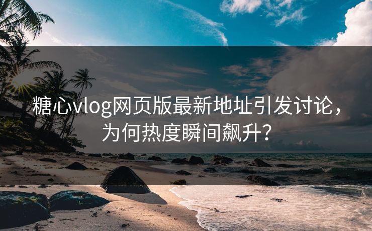 糖心vlog网页版最新地址引发讨论,为何热度瞬间飙升? 糖心vlog网页版最新地址引发讨论,为何热度瞬间飙升?